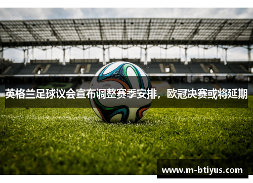 英格兰足球议会宣布调整赛季安排，欧冠决赛或将延期