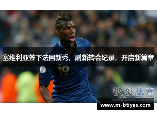 塞维利亚签下法国新秀，刷新转会纪录，开启新篇章