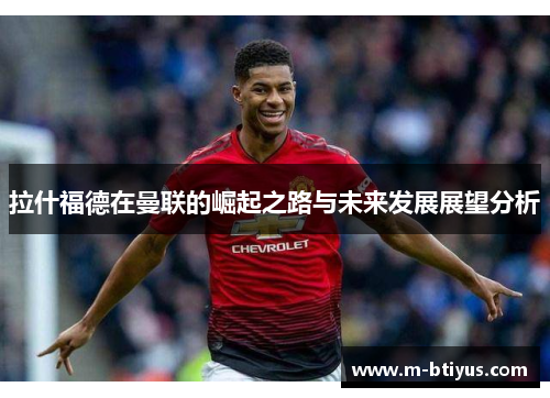 拉什福德在曼联的崛起之路与未来发展展望分析